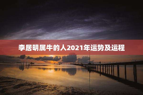 李居明属牛的人2021年运势及运程
