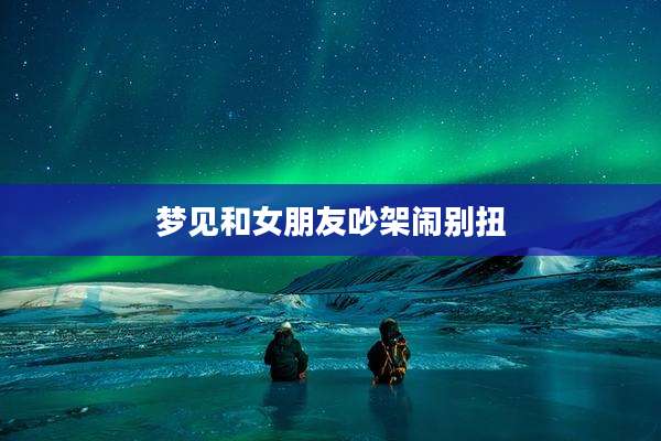 梦见和女朋友吵架闹别扭