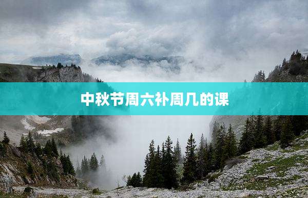 中秋节周六补周几的课