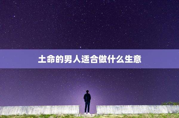 土命的男人适合做什么生意
