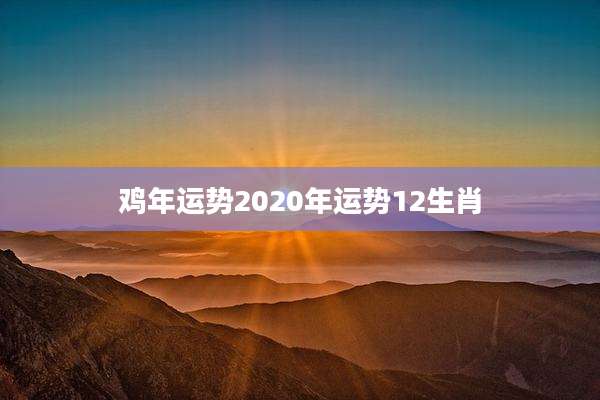 鸡年运势2020年运势12生肖