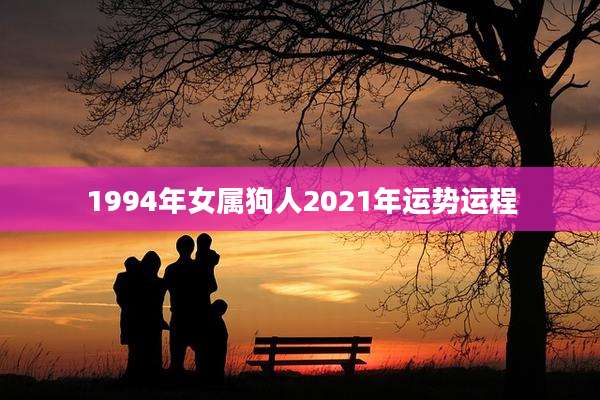1994年女属狗人2021年运势运程