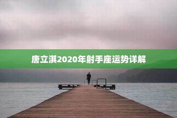 唐立淇2020年射手座运势详解