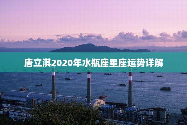 唐立淇2020年水瓶座星座运势详解
