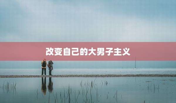 改变自己的大男子主义