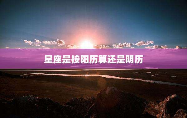 星座是按阳历算还是阴历