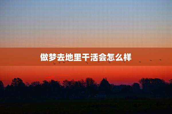 做梦去地里干活会怎么样
