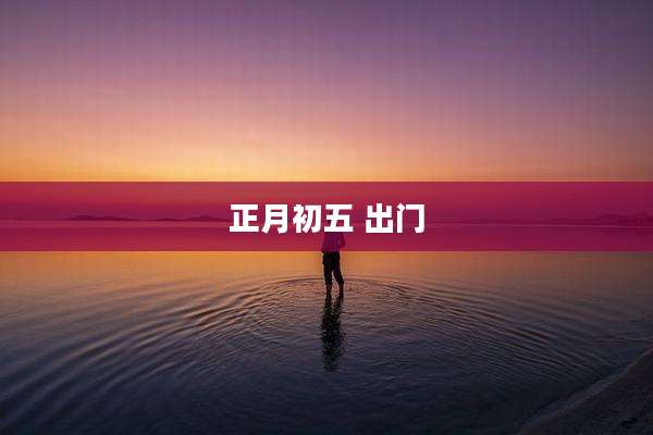 正月初五 出门