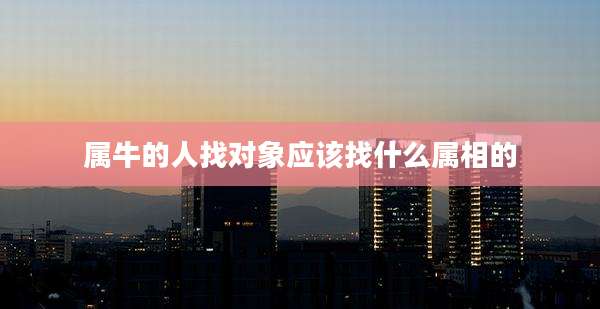 属牛的人找对象应该找什么属相的