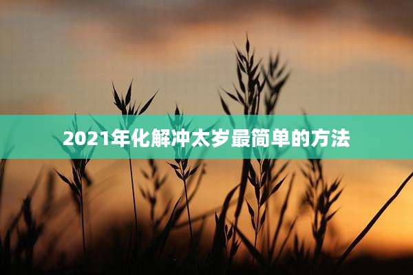 2021年化解冲太岁最简单的方法