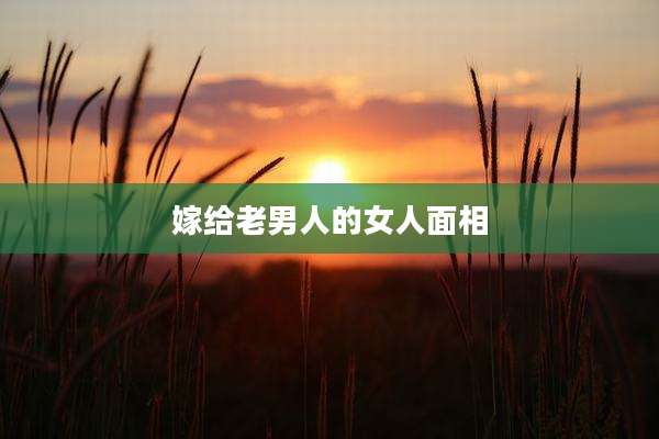 嫁给老男人的女人面相
