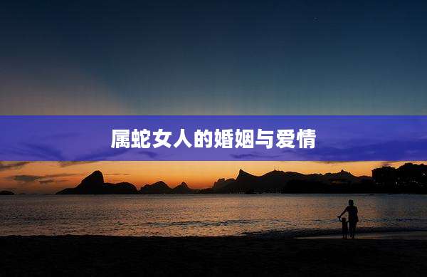 属蛇女人的婚姻与爱情