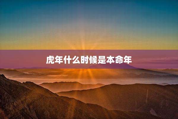 虎年什么时候是本命年