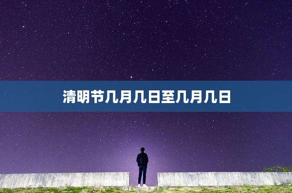 清明节几月几日至几月几日