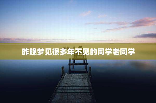 昨晚梦见很多年不见的同学老同学