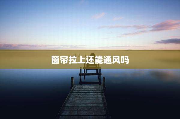 窗帘拉上还能通风吗