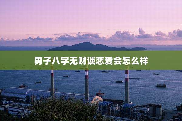 男子八字无财谈恋爱会怎么样