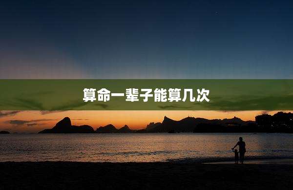 算命一辈子能算几次