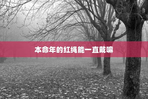 本命年的红绳能一直戴嘛