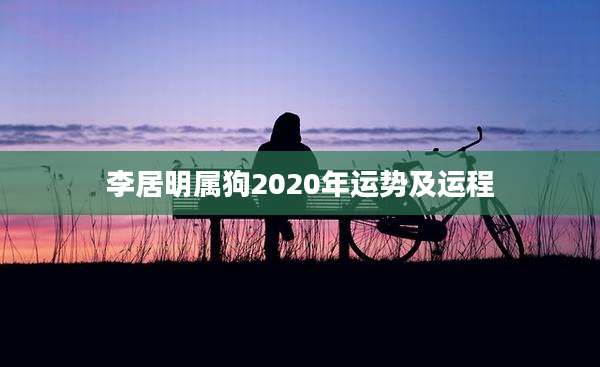 李居明属狗2020年运势及运程