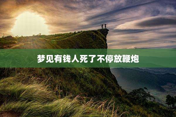 梦见有钱人死了不停放鞭炮
