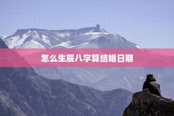 怎么生辰八字算结婚日期