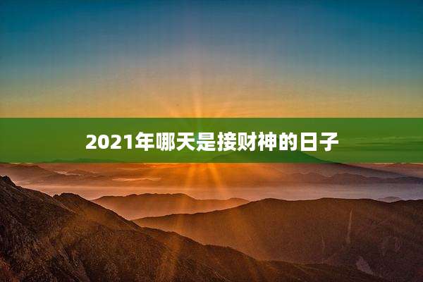 2021年哪天是接财神的日子