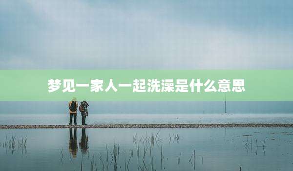 梦见一家人一起洗澡是什么意思