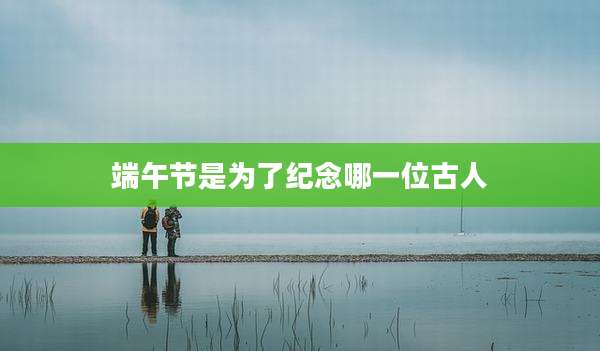 端午节是为了纪念哪一位古人