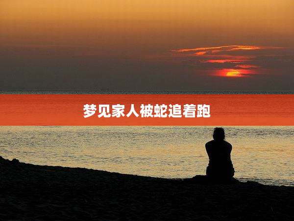 梦见家人被蛇追着跑