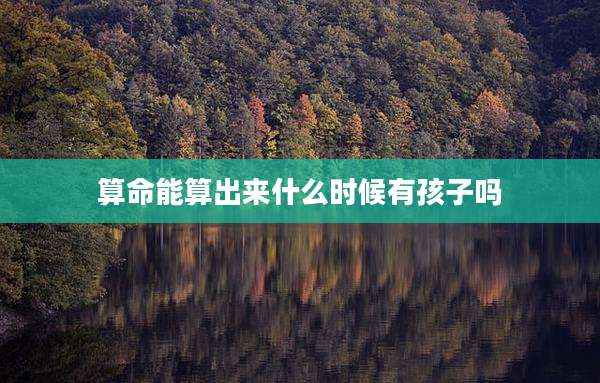 算命能算出来什么时候有孩子吗