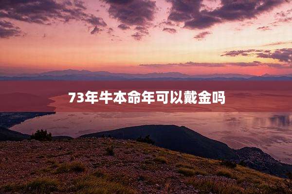 73年牛本命年可以戴金吗
