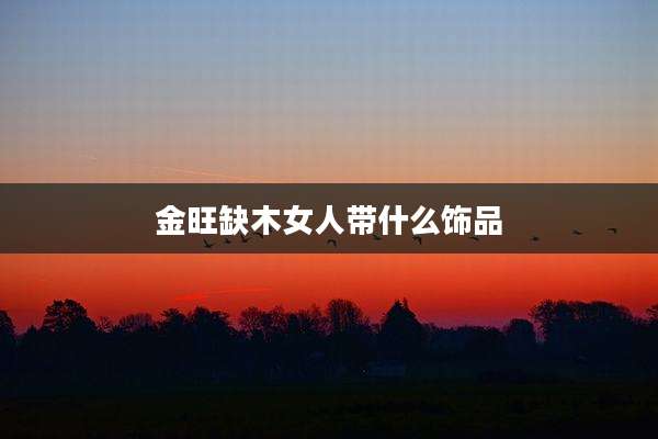 金旺缺木女人带什么饰品