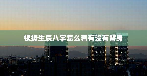 根据生辰八字怎么看有没有替身