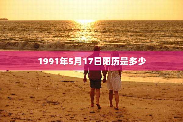 1991年5月17日阳历是多少