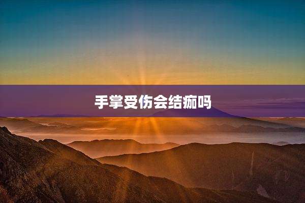 手掌受伤会结痂吗