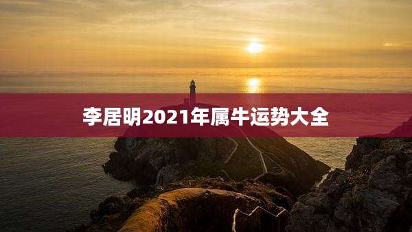 李居明2021年属牛运势大全
