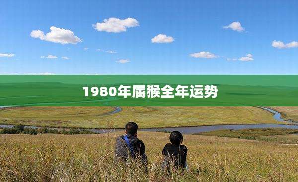1980年属猴全年运势