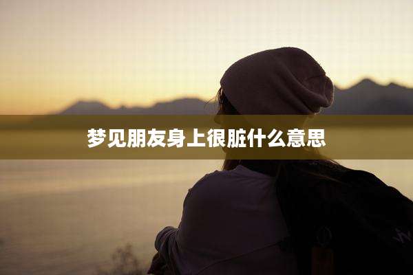 梦见朋友身上很脏什么意思