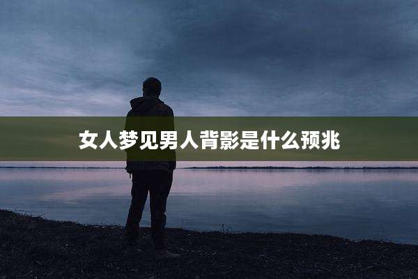 女人梦见男人背影是什么预兆