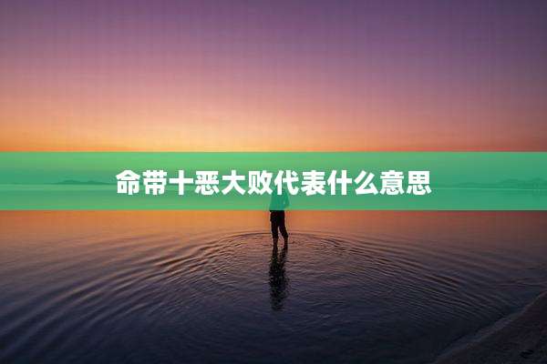 命带十恶大败代表什么意思