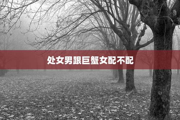 处女男跟巨蟹女配不配