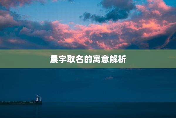 晨字取名的寓意解析