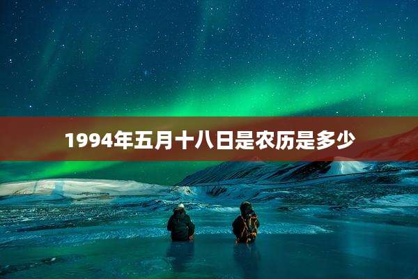 1994年五月十八日是农历是多少