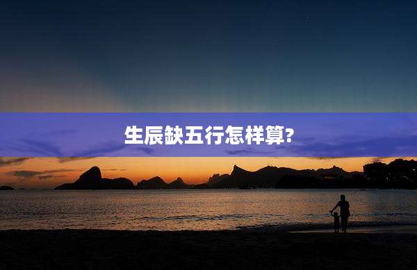 生辰缺五行怎样算?