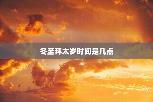 冬至拜太岁时间是几点