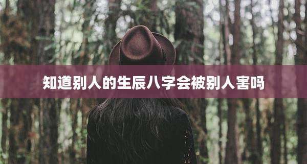 知道别人的生辰八字会被别人害吗