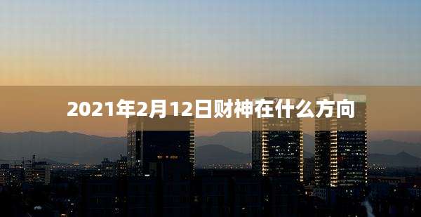 2021年2月12日财神在什么方向