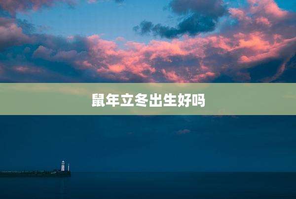 鼠年立冬出生好吗