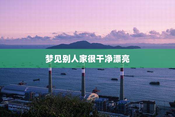 梦见别人家很干净漂亮